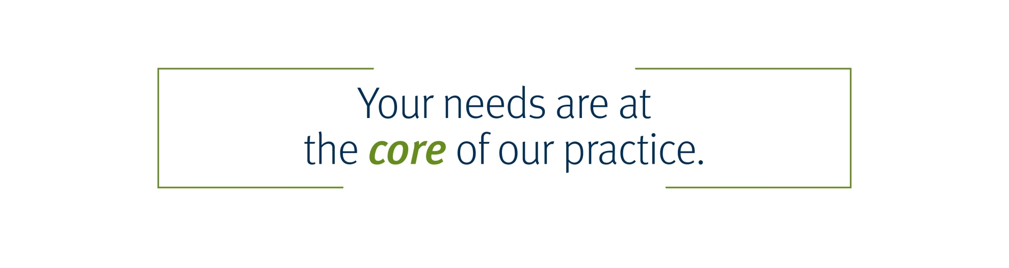 Your needs are at the core of our practice